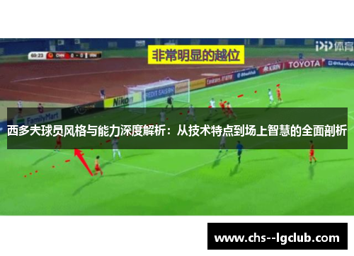 西多夫球员风格与能力深度解析：从技术特点到场上智慧的全面剖析