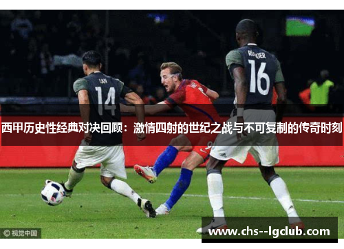 西甲历史性经典对决回顾：激情四射的世纪之战与不可复制的传奇时刻