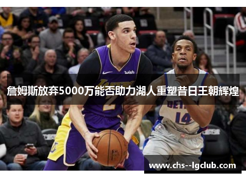 詹姆斯放弃5000万能否助力湖人重塑昔日王朝辉煌