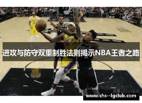 进攻与防守双重制胜法则揭示NBA王者之路