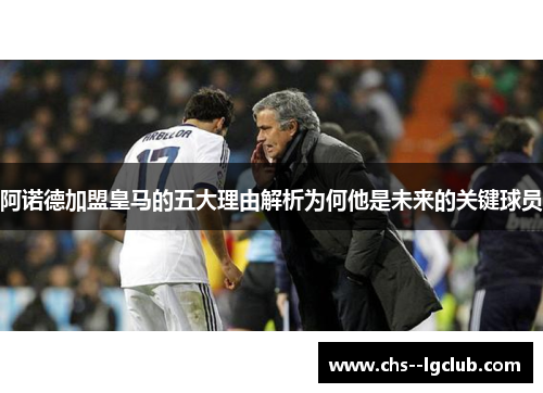 阿诺德加盟皇马的五大理由解析为何他是未来的关键球员