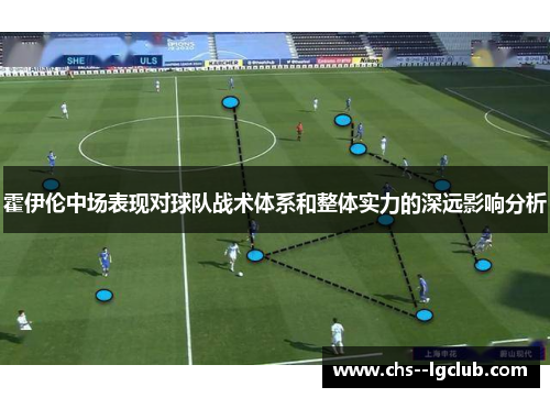 霍伊伦中场表现对球队战术体系和整体实力的深远影响分析