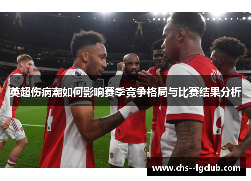 英超伤病潮如何影响赛季竞争格局与比赛结果分析