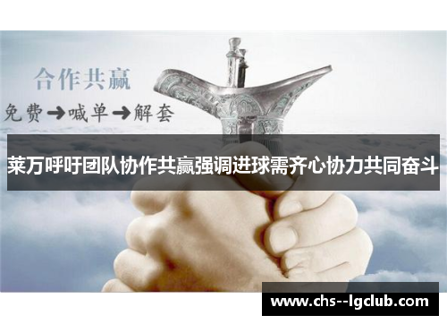 莱万呼吁团队协作共赢强调进球需齐心协力共同奋斗