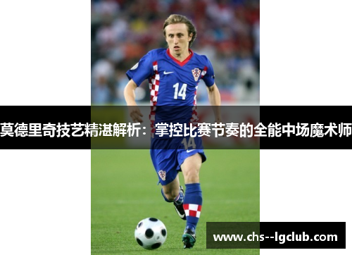 莫德里奇技艺精湛解析：掌控比赛节奏的全能中场魔术师