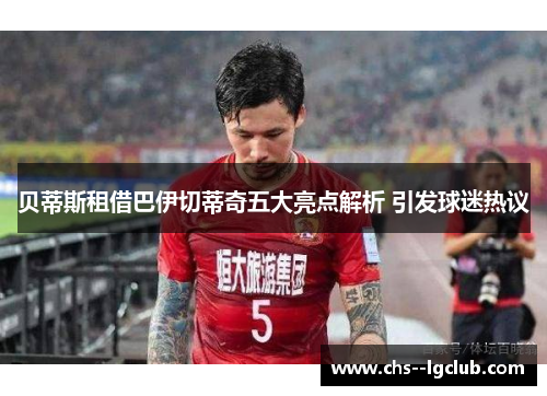 贝蒂斯租借巴伊切蒂奇五大亮点解析 引发球迷热议