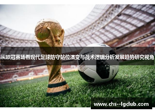 从欧冠赛场看现代足球防守站位演变与战术逻辑分析发展趋势研究视角