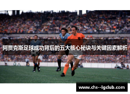 阿贾克斯足球成功背后的五大核心秘诀与关键因素解析