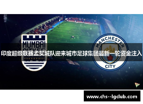印度超级联赛孟买城队迎来城市足球集团最新一轮资金注入