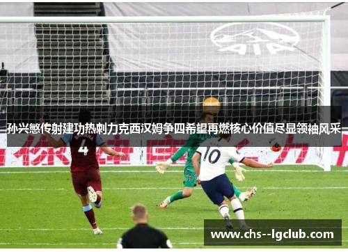 孙兴慜传射建功热刺力克西汉姆争四希望再燃核心价值尽显领袖风采