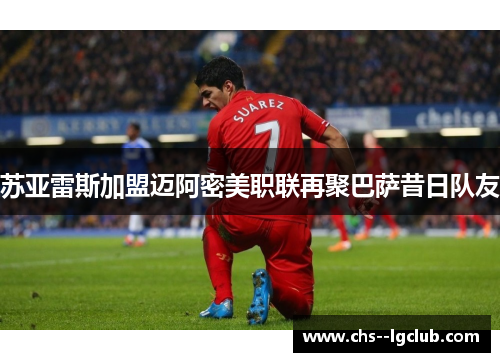 苏亚雷斯加盟迈阿密美职联再聚巴萨昔日队友