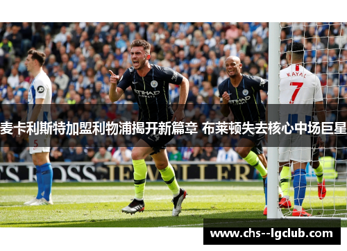 麦卡利斯特加盟利物浦揭开新篇章 布莱顿失去核心中场巨星