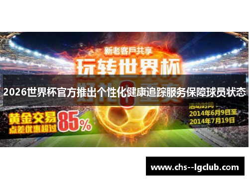 2026世界杯官方推出个性化健康追踪服务保障球员状态