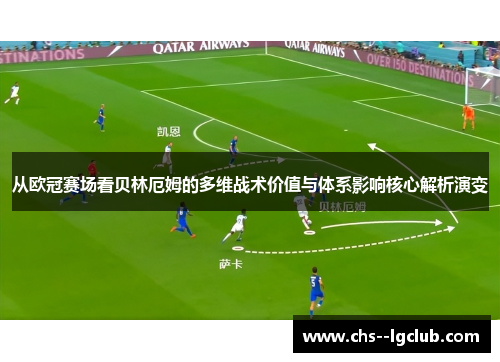 从欧冠赛场看贝林厄姆的多维战术价值与体系影响核心解析演变