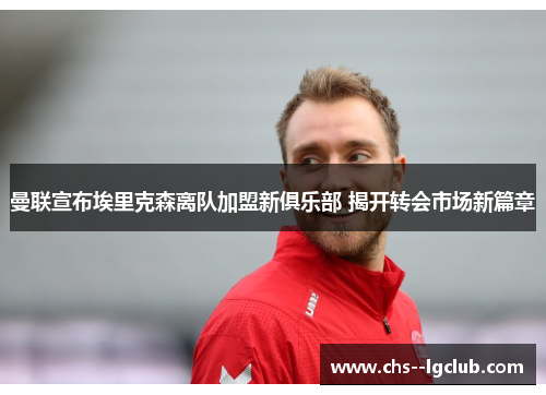 曼联宣布埃里克森离队加盟新俱乐部 揭开转会市场新篇章