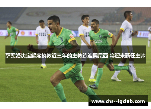 萨索洛决定解雇执教近三年的主教练迪奥尼西 将迎来新任主帅