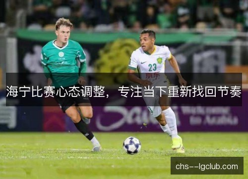海宁比赛心态调整，专注当下重新找回节奏