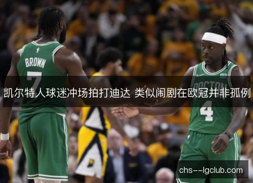 凯尔特人球迷冲场拍打迪达 类似闹剧在欧冠并非孤例
