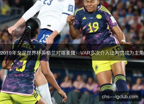 2019年女足世界杯英格兰对喀麦隆：VAR多次介入让判罚成为主角
